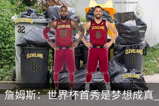 詹姆斯：世界杯首秀是梦想成真 图赫尔的激情和求胜欲促全队团结